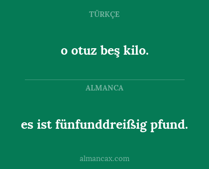 o otuz beş kilo. - es ist fünfunddreißig pfund.