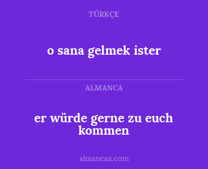 er würde gerne zu euch kommen - o sana gelmek ister