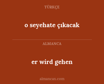 o seyehate çıkacak - er wird gehen