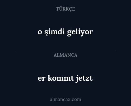 er kommt jetzt - o şimdi geliyor