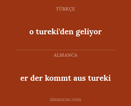 er der kommt aus tureki - o tureki'den geliyor
