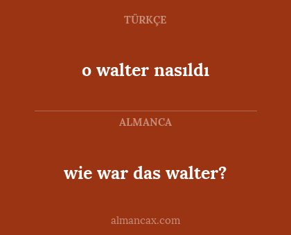 wie war das walter? - o walter nasıldı