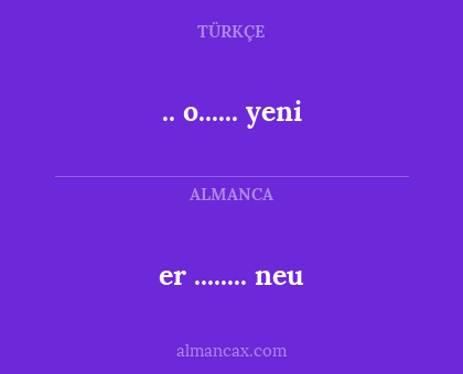 er ........ neu - .. o...... yeni