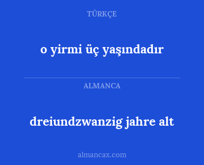 dreiundzwanzig jahre alt - o yirmi üç yaşındadır