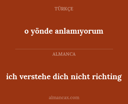 o yönde anlamıyorum - ich verstehe dich nicht richting