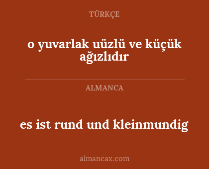 o yuvarlak uüzlü ve küçük ağızlıdır - es ist rund und kleinmundig