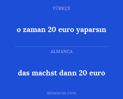 das machst dann 20 euro - o zaman 20 euro yaparsın