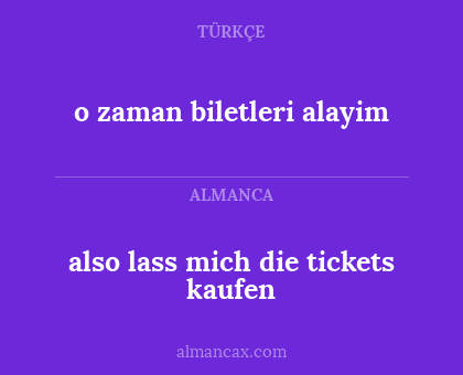 o zaman biletleri alayim - also lass mich die tickets kaufen