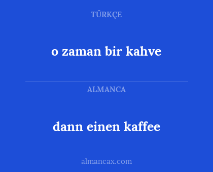 dann einen kaffee - o zaman bir kahve