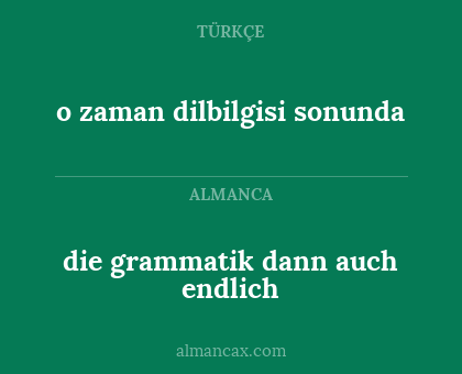 die grammatik dann auch endlich - o zaman dilbilgisi sonunda