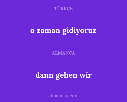 dann gehen wir - o zaman gidiyoruz