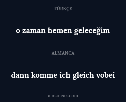 dann komme ich gleich vobei - o zaman hemen geleceğim