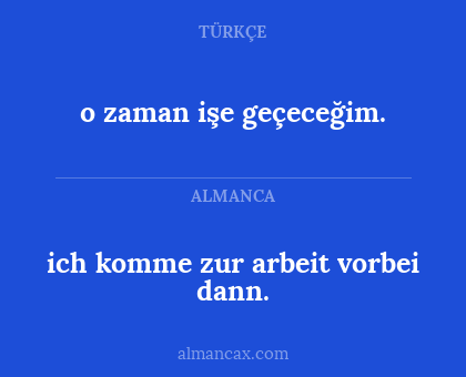 ich komme zur arbeit vorbei dann. - o zaman işe geçeceğim.
