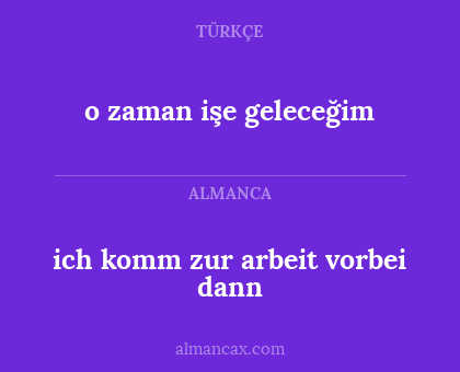 o zaman işe geleceğim - ich komm zur arbeit vorbei dann