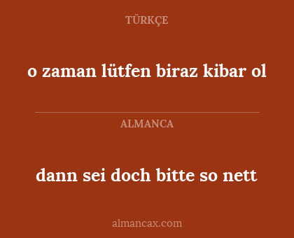 dann sei doch bitte so nett - o zaman lütfen biraz kibar ol