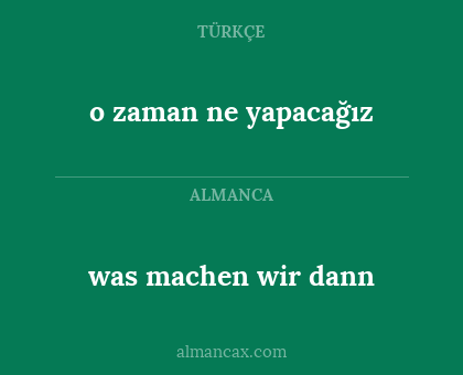 o zaman ne yapacağız - was machen wir dann