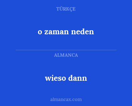 wieso dann - o zaman neden