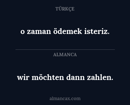 wir möchten dann zahlen. - o zaman ödemek isteriz.