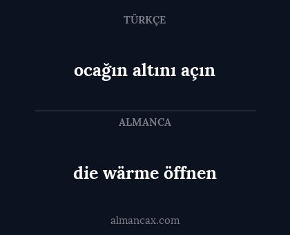 die wärme öffnen - ocağın altını açın