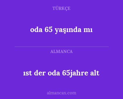 ıst der oda 65jahre alt - oda 65 yaşında mı