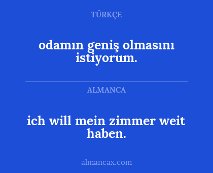 ich will mein zimmer weit haben. - odamın geniş olmasını istiyorum.