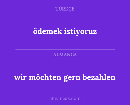 ödemek istiyoruz - wir möchten gern bezahlen