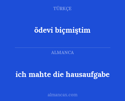 ich mahte die hausaufgabe - ödevi biçmiştim