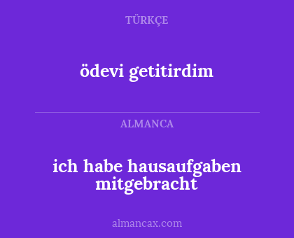 ödevi getitirdim - ich habe hausaufgaben mitgebracht