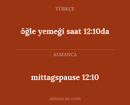 mittagspause 12:10 - öğle yemeği saat 12:10da
