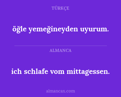 ich schlafe vom mittagessen. - öğle yemeğineyden uyurum.