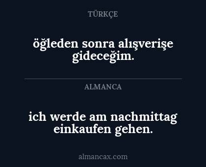ich werde am nachmittag einkaufen gehen. - öğleden sonra alışverişe gideceğim.