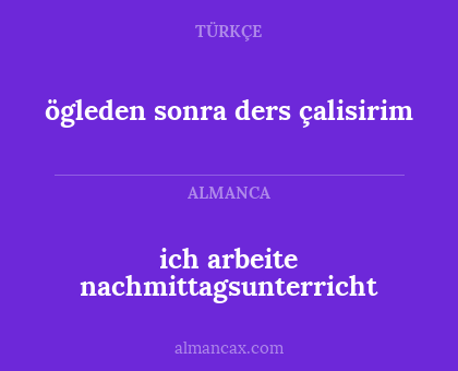 ögleden sonra ders çalisirim - ich arbeite nachmittagsunterricht
