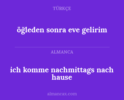 ich komme nachmittags nach hause - öğleden sonra eve gelirim