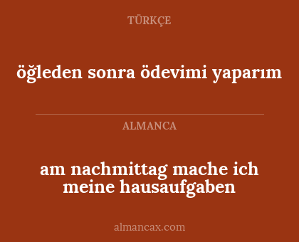 am nachmittag mache ich meine hausaufgaben - öğleden sonra ödevimi yaparım
