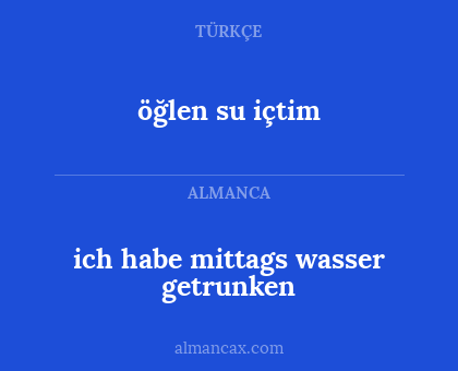 ich habe mittags wasser getrunken - öğlen su içtim