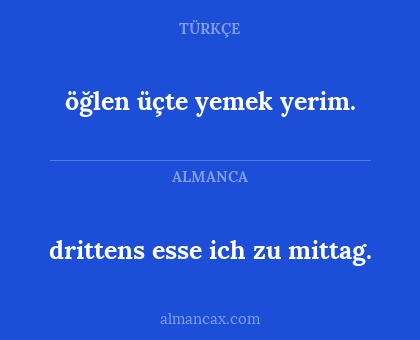 drittens esse ich zu mittag. - öğlen üçte yemek yerim.