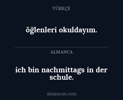 öğlenleri okuldayım. - ich bin nachmittags in der schule.