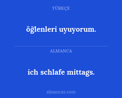 ich schlafe mittags. - öğlenleri uyuyorum.