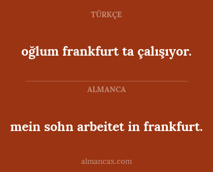 mein sohn arbeitet in frankfurt. - oğlum frankfurt ta çalışıyor.