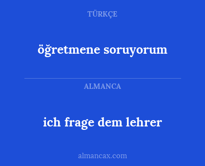 öğretmene soruyorum - ich frage dem lehrer