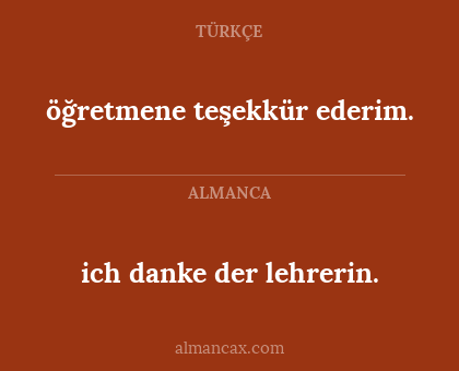 ich danke der lehrerin. - öğretmene teşekkür ederim.