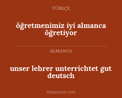 öğretmenimiz iyi almanca öğretiyor - unser lehrer unterrichtet gut deutsch