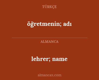 öğretmenin;
adı - lehrer; name