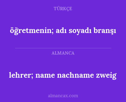 lehrer; name nachname zweig - öğretmenin;
adı
soyadı
branşı