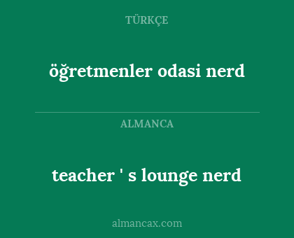 teacher ' s lounge
nerd - öğretmenler odasi
nerd