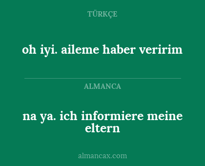 na ya. ich informiere meine eltern - oh iyi. aileme haber veririm