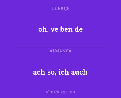 oh, ve ben de - ach so, ich auch