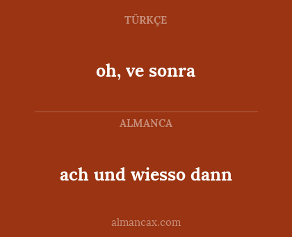 oh, ve sonra - ach und wiesso dann