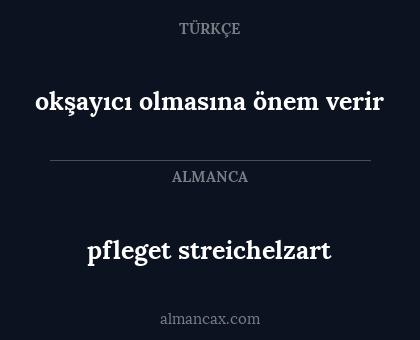 pfleget streichelzart - okşayıcı olmasına önem verir