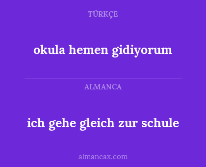 okula hemen gidiyorum - ich gehe gleich zur schule